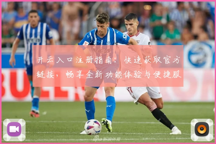 开云入口注册指南：快速获取官方链接，畅享全新功能体验与便捷服务