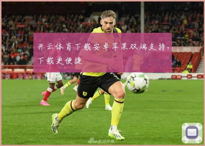 开云体育下载安卓苹果双端支持,下载更便捷