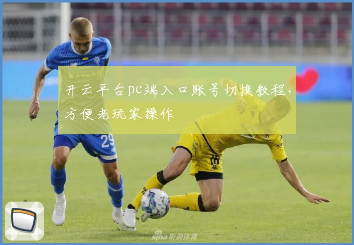 开云平台pc端入口账号切换教程，方便老玩家操作