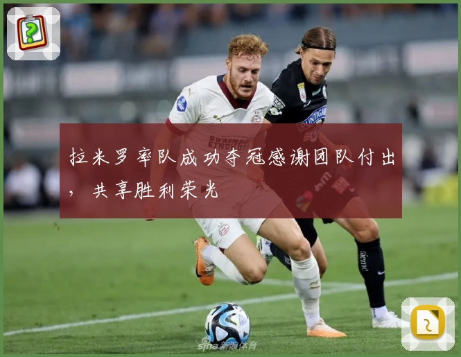 拉米罗率队成功夺冠感谢团队付出，共享胜利荣光