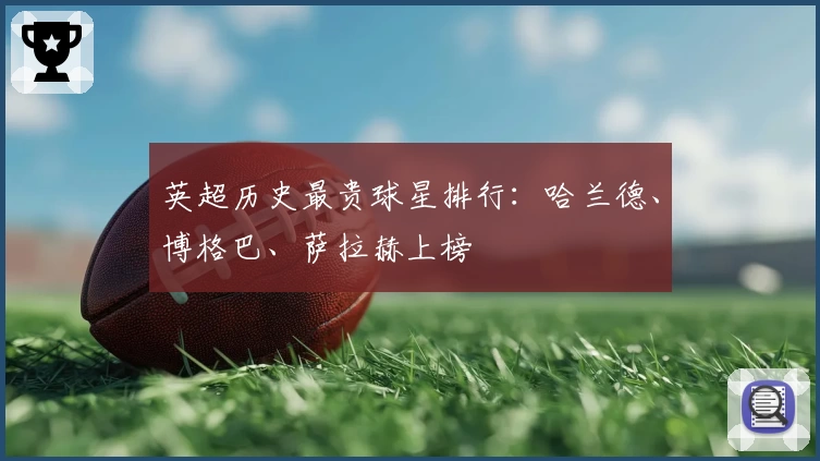 英超历史最贵球星排行:哈兰德、博格巴、萨拉赫上榜