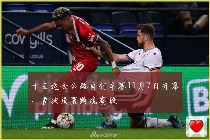 十五运会公路自行车赛11月7日开幕，首次设置跨境赛段
