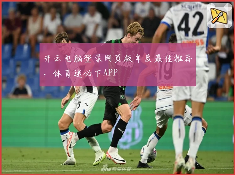 开云电脑登录网页版年度最佳推荐，体育迷必下APP