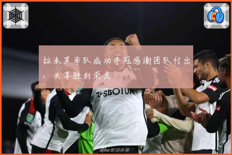 拉米罗率队成功夺冠感谢团队付出，共享胜利荣光