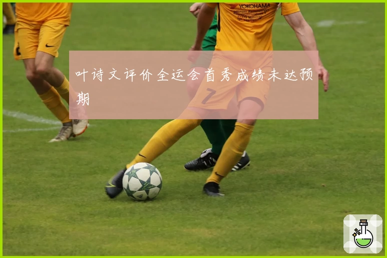 叶诗文评价全运会首秀成绩未达预期