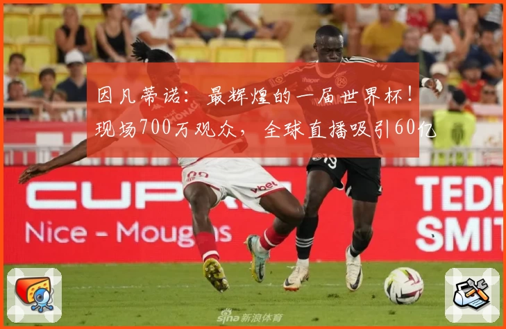 因凡蒂诺：最辉煌的一届世界杯！现场700万观众，全球直播吸引60亿人