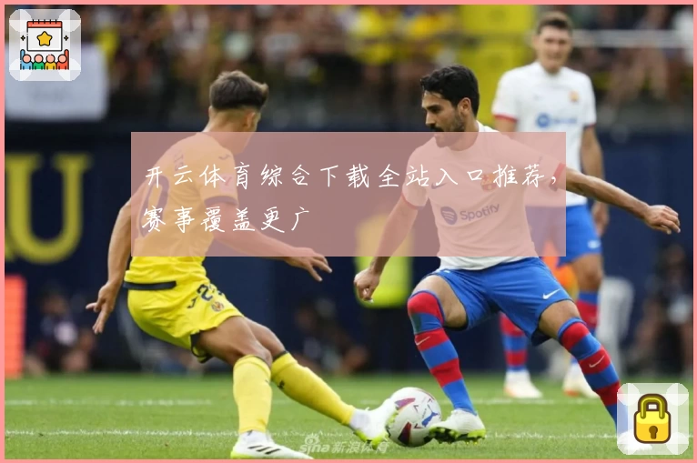 开云体育综合下载全站入口推荐，赛事覆盖更广