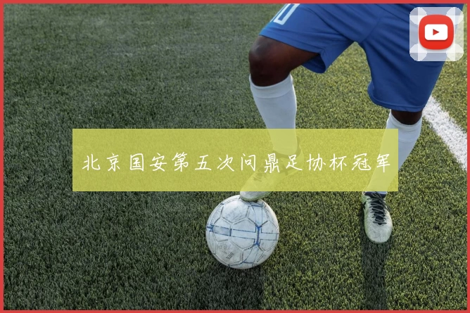 北京国安第五次问鼎足协杯冠军