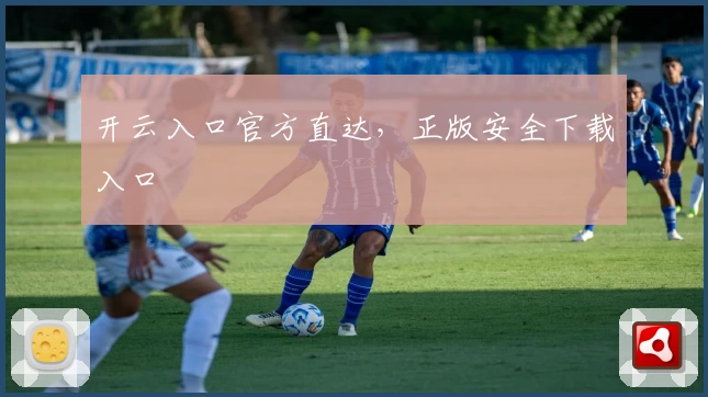 开云入口官方直达，正版安全下载入口