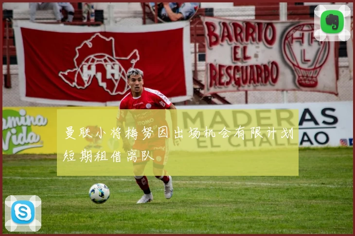 曼联小将梅努因出场机会有限计划短期租借离队