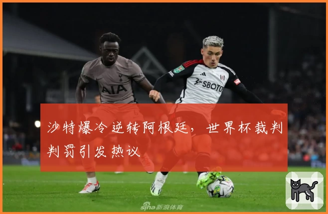沙特爆冷逆转阿根廷，世界杯裁判判罚引发热议