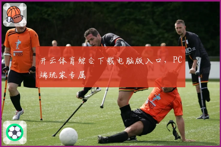 开云体育综合下载电脑版入口，PC端玩家专属