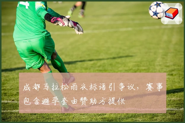 成都马拉松雨衣标语引争议，赛事包含避孕套由赞助方提供