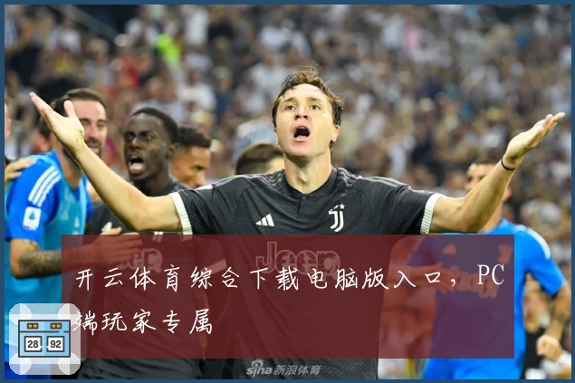 开云体育综合下载电脑版入口，PC端玩家专属