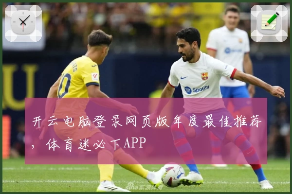 开云电脑登录网页版年度最佳推荐,体育迷必下APP