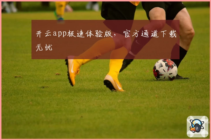 开云app极速体验版，官方通道下载无忧