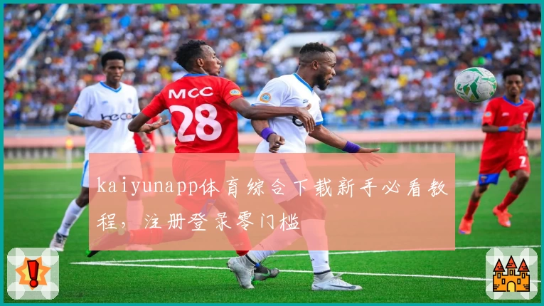 kaiyunapp体育综合下载新手必看教程，注册登录零门槛