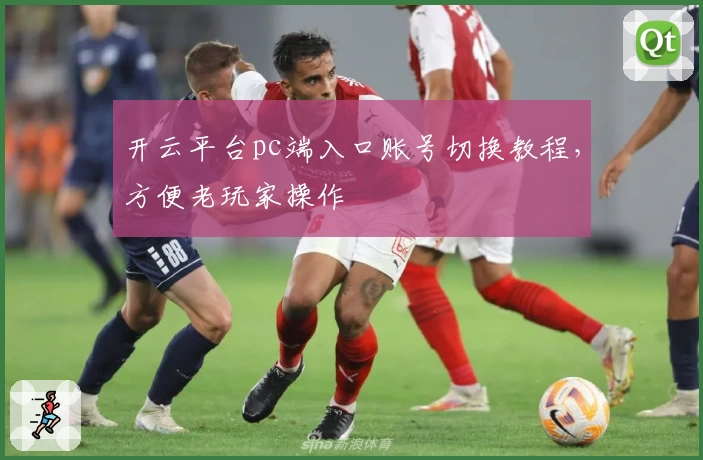 开云平台pc端入口账号切换教程，方便老玩家操作